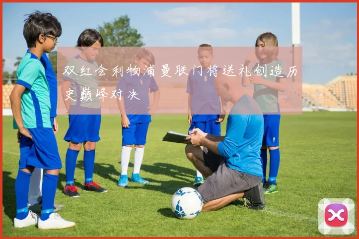 双红会利物浦曼联门将送礼创造历史巅峰对决