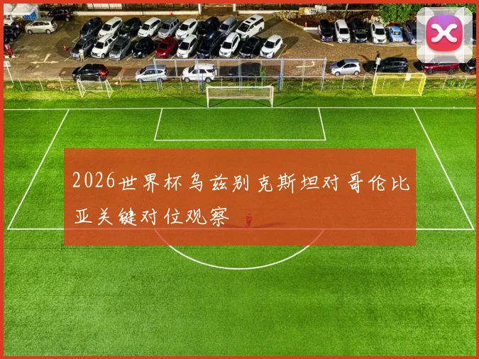 2026世界杯乌兹别克斯坦对哥伦比亚关键对位观察