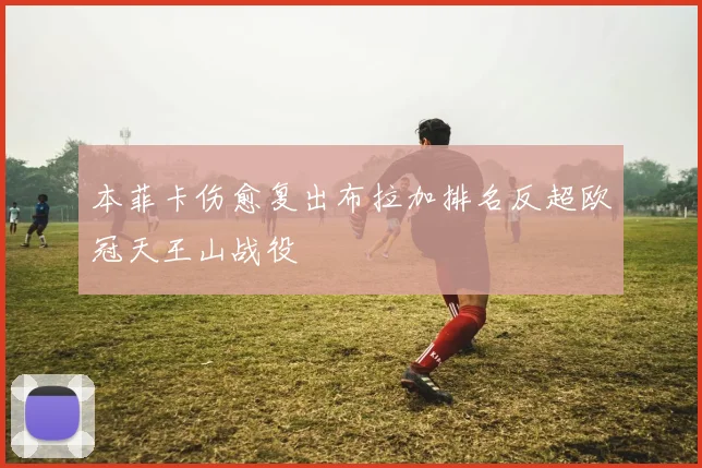 本菲卡伤愈复出布拉加排名反超欧冠天王山战役
