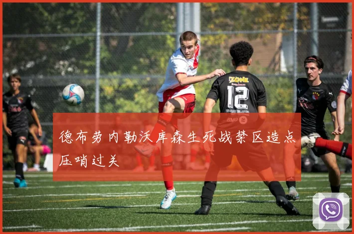 德布劳内勒沃库森生死战禁区造点压哨过关