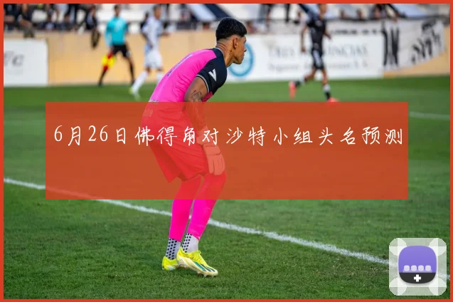 6月26日佛得角对沙特小组头名预测