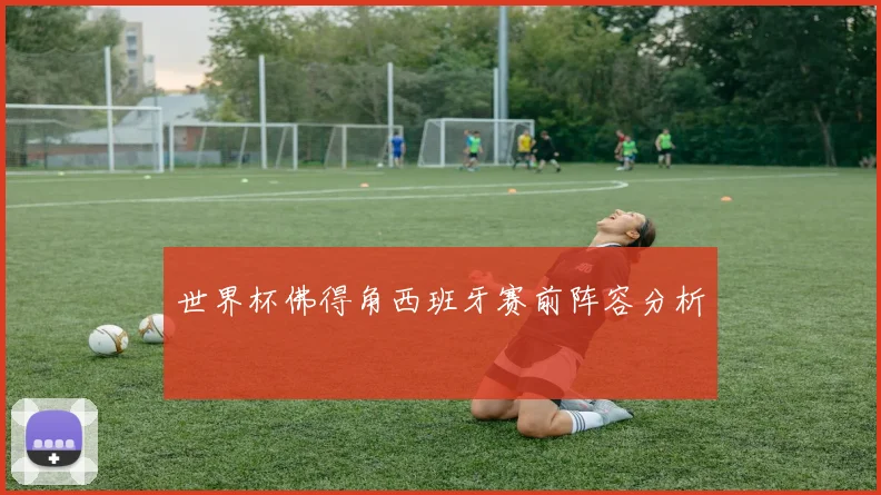 世界杯佛得角西班牙赛前阵容分析
