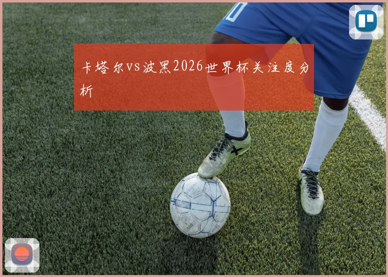 卡塔尔vs波黑2026世界杯关注度分析