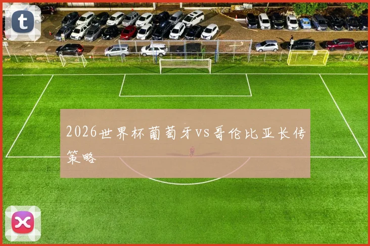 2026世界杯葡萄牙vs哥伦比亚长传策略