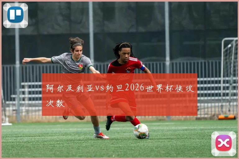 阿尔及利亚vs约旦2026世界杯快攻次数