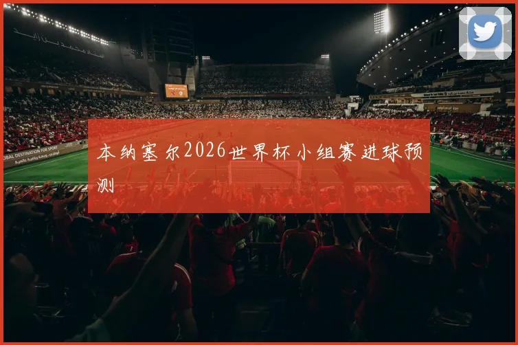 本纳塞尔2026世界杯小组赛进球预测