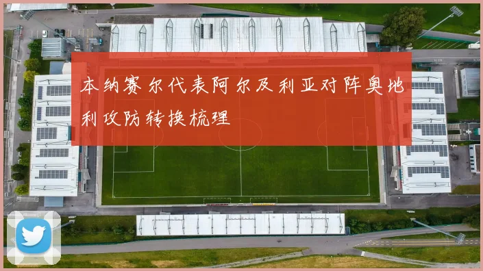 本纳赛尔代表阿尔及利亚对阵奥地利攻防转换梳理