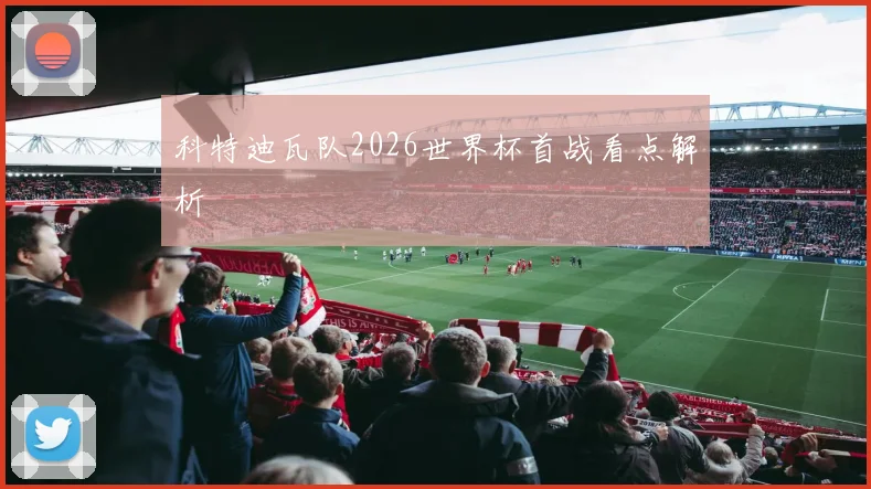 科特迪瓦队2026世界杯首战看点解析
