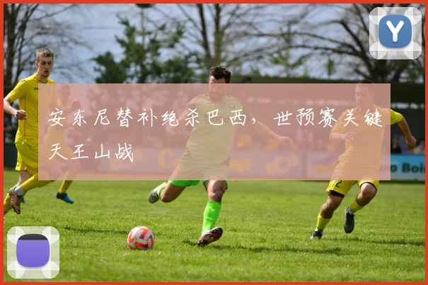 安东尼替补绝杀巴西,世预赛关键天王山战