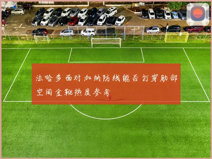 法哈多面对加纳防线能否打穿肋部空间金靴热度参考