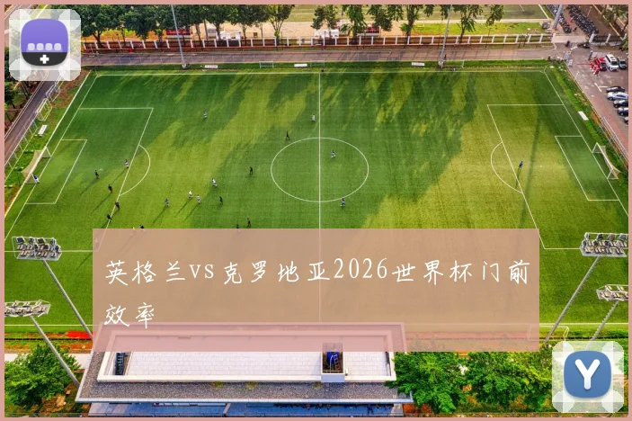英格兰vs克罗地亚2026世界杯门前效率
