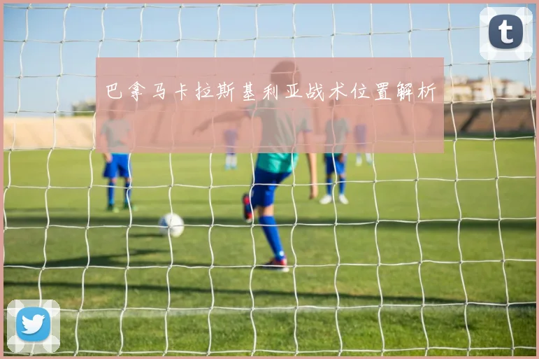 巴拿马卡拉斯基利亚战术位置解析