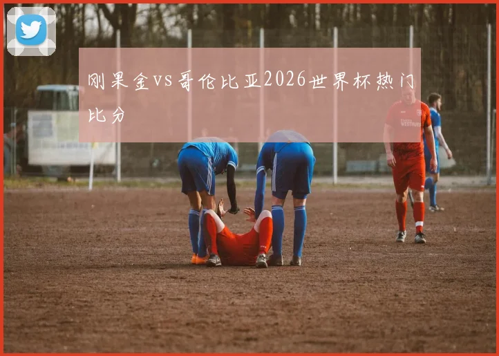 刚果金vs哥伦比亚2026世界杯热门比分