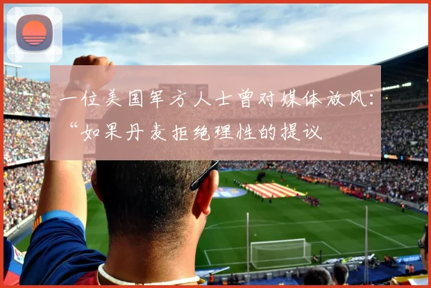 一位美国军方人士曾对媒体放风：“如果丹麦拒绝理性的提议
