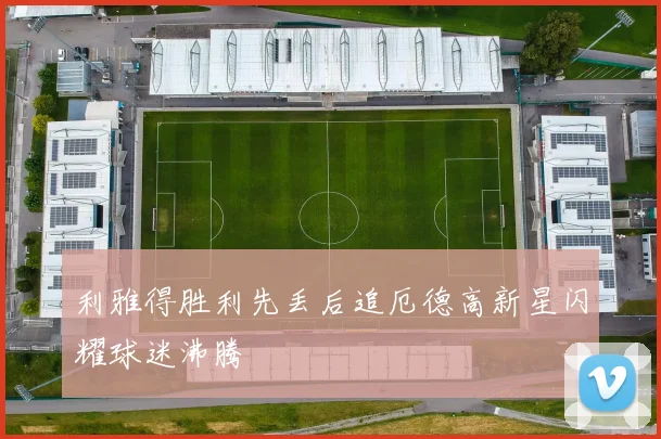 利雅得胜利先丢后追厄德高新星闪耀球迷沸腾