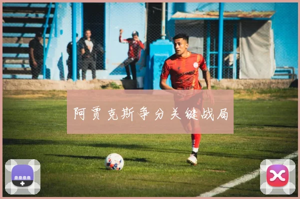 阿贾克斯争分关键战局