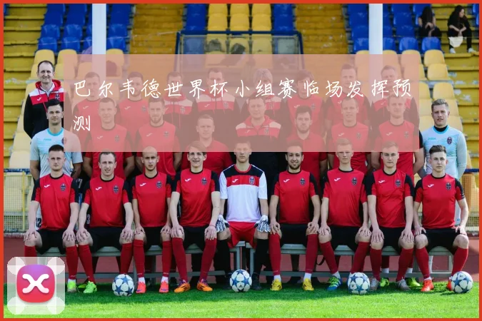 巴尔韦德世界杯小组赛临场发挥预测
