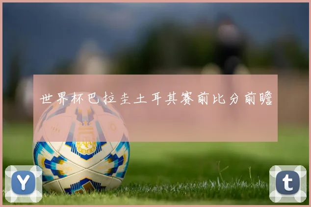 世界杯巴拉圭土耳其赛前比分前瞻