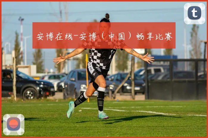 安博在线-安博（中国）畅享比赛