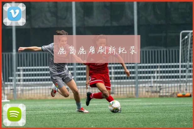 鹿岛鹿角刷新纪录