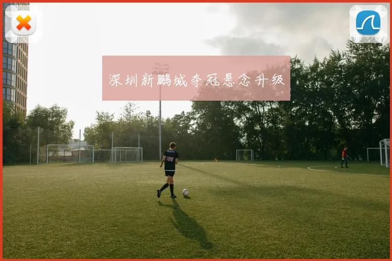 深圳新鹏城夺冠悬念升级