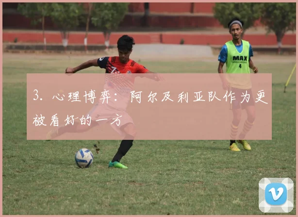 3. 心理博弈：阿尔及利亚队作为更被看好的一方