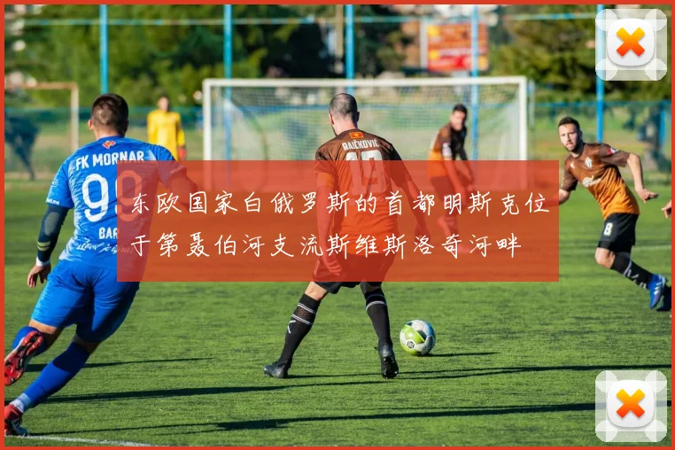 东欧国家白俄罗斯的首都明斯克位于第聂伯河支流斯维斯洛奇河畔