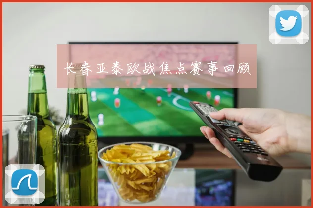 长春亚泰欧战焦点赛事回顾