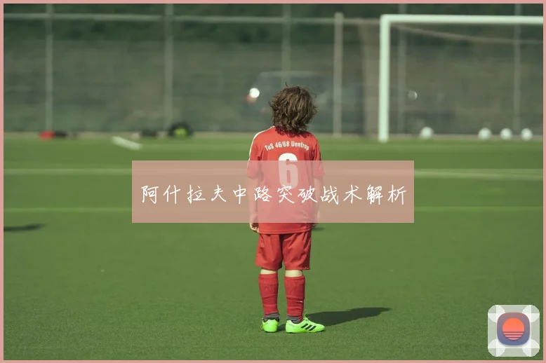 阿什拉夫中路突破战术解析