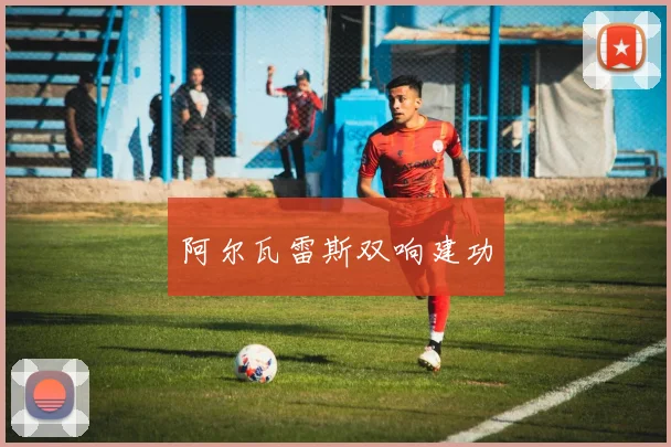 阿尔瓦雷斯双响建功