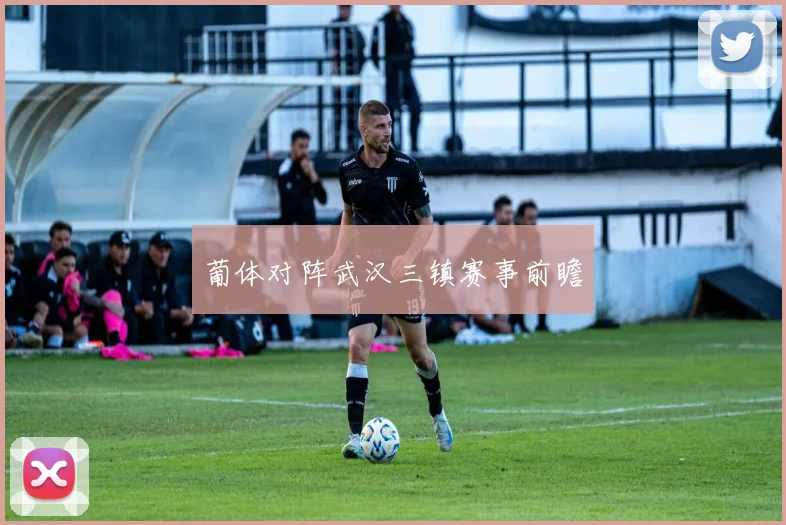 葡体对阵武汉三镇赛事前瞻