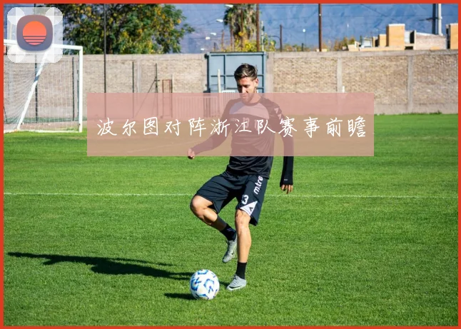 波尔图对阵浙江队赛事前瞻