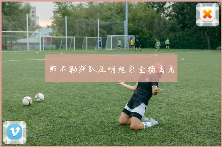 那不勒斯队压哨绝杀全场高光