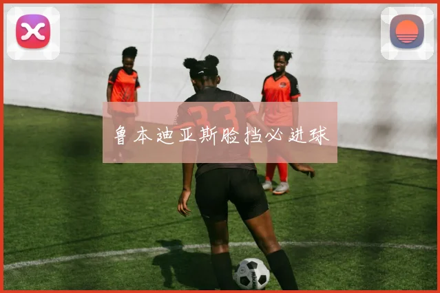 鲁本迪亚斯脸挡必进球
