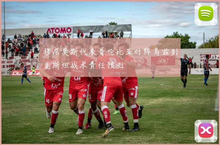 穆尼奥斯代表哥伦比亚对阵乌兹别克斯坦战术责任预测