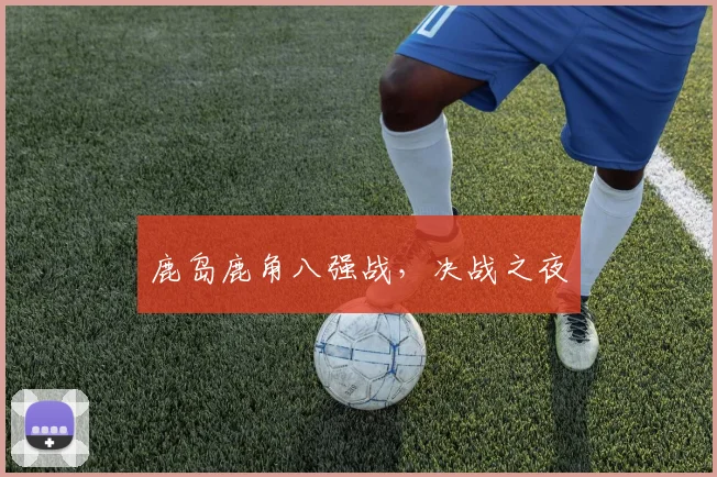 鹿岛鹿角八强战，决战之夜