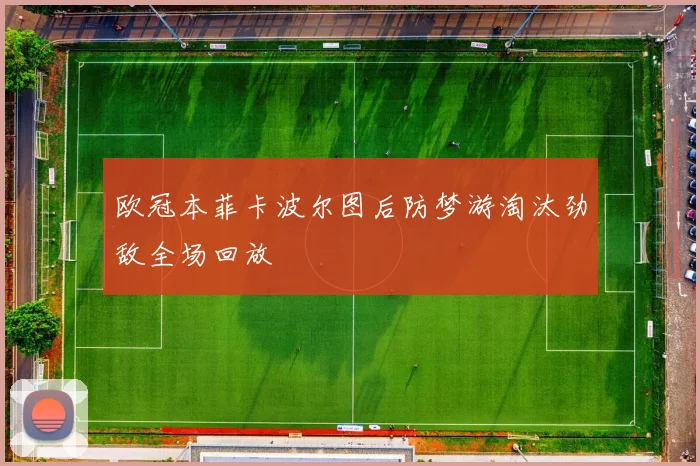 欧冠本菲卡波尔图后防梦游淘汰劲敌全场回放