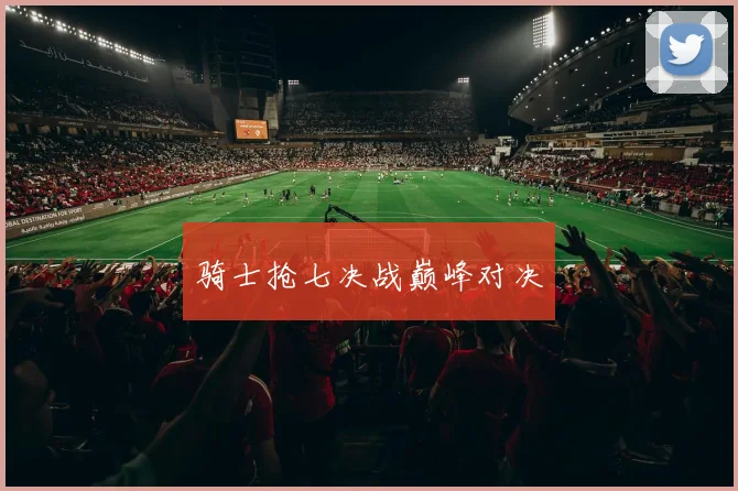 骑士抢七决战巅峰对决