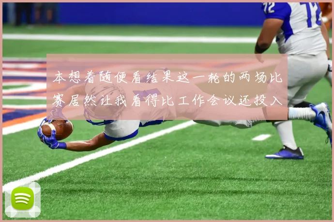 本想着随便看结果这一轮的两场比赛居然让我看得比工作会议还投入