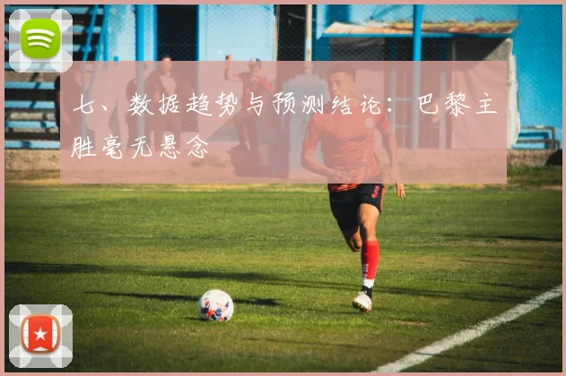 七、数据趋势与预测结论：巴黎主胜毫无悬念