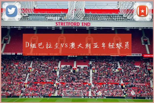 D组巴拉圭vs澳大利亚年轻球员