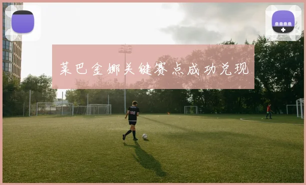 莱巴金娜关键赛点成功兑现
