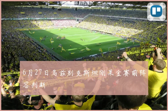 6月27日乌兹别克斯坦刚果金赛前阵容判断