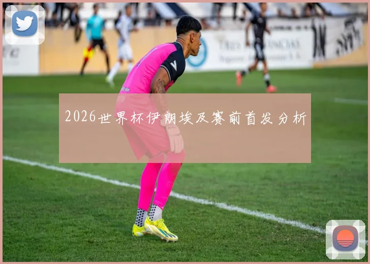 2026世界杯伊朗埃及赛前首发分析