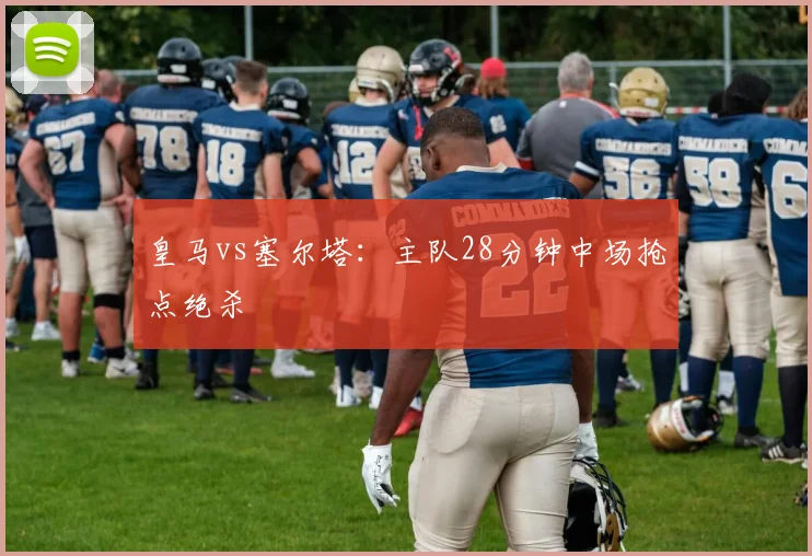 皇马vs塞尔塔：主队28分钟中场抢点绝杀