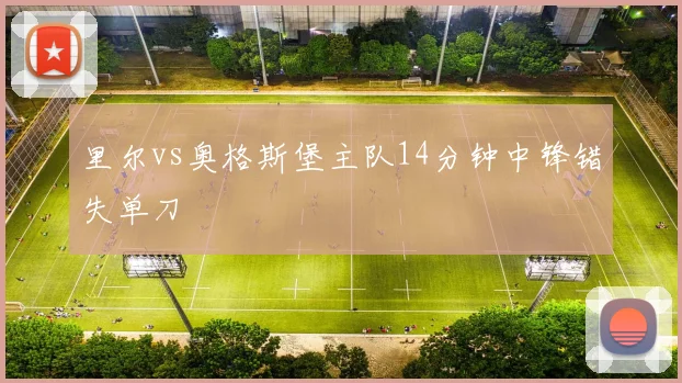 里尔vs奥格斯堡主队14分钟中锋错失单刀