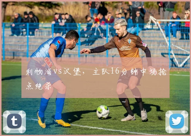 利物浦vs汉堡，主队16分钟中场抢点绝杀