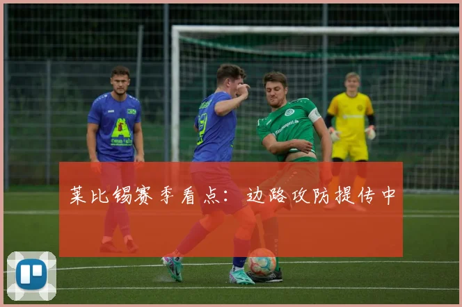 莱比锡赛季看点:边路攻防提传中
