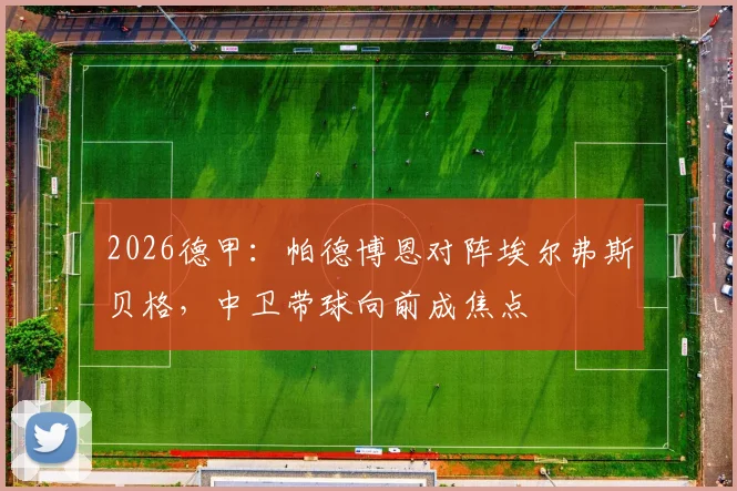 2026德甲：帕德博恩对阵埃尔弗斯贝格，中卫带球向前成焦点