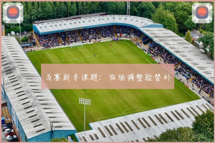 马赛新季课题:临场调整验替补